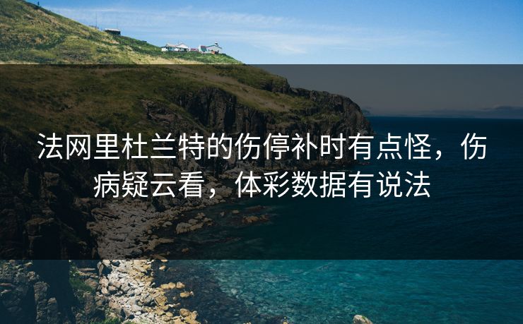 法网里杜兰特的伤停补时有点怪,伤病疑云看,体彩数据有说法 法网里杜兰特的伤停补时有点怪,伤病疑云看,体彩数据有说法
