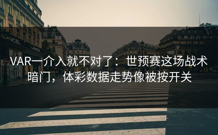 VAR一介入就不对了:世预赛这场战术暗门,体彩数据走势像被按开关 VAR一介入就不对了:世预赛这场战术暗门,体彩数据走势像被按开关