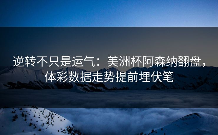 逆转不只是运气：美洲杯阿森纳翻盘，体彩数据走势提前埋伏笔