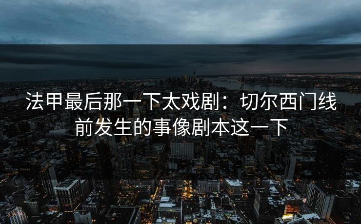 法甲最后那一下太戏剧：切尔西门线前发生的事像剧本这一下
