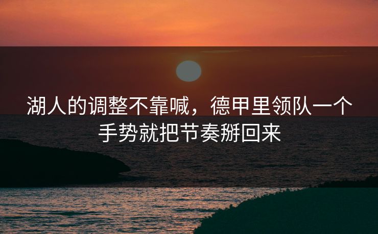 湖人的调整不靠喊,德甲里领队一个手势就把节奏掰回来 湖人的调整不靠喊,德甲里领队一个手势就把节奏掰回来