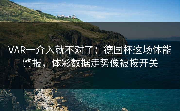 VAR一介入就不对了：德国杯这场体能警报，体彩数据走势像被按开关