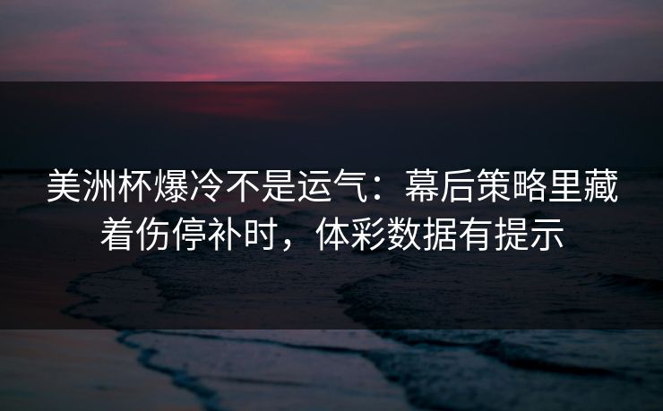 美洲杯爆冷不是运气：幕后策略里藏着伤停补时，体彩数据有提示