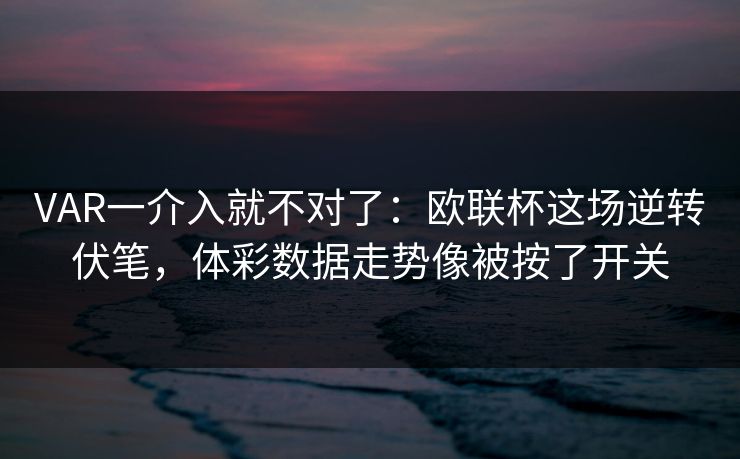 VAR一介入就不对了：欧联杯这场逆转伏笔，体彩数据走势像被按了开关