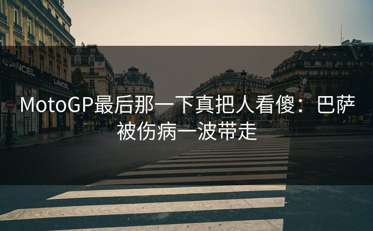 MotoGP最后那一下真把人看傻：巴萨被伤病一波带走
