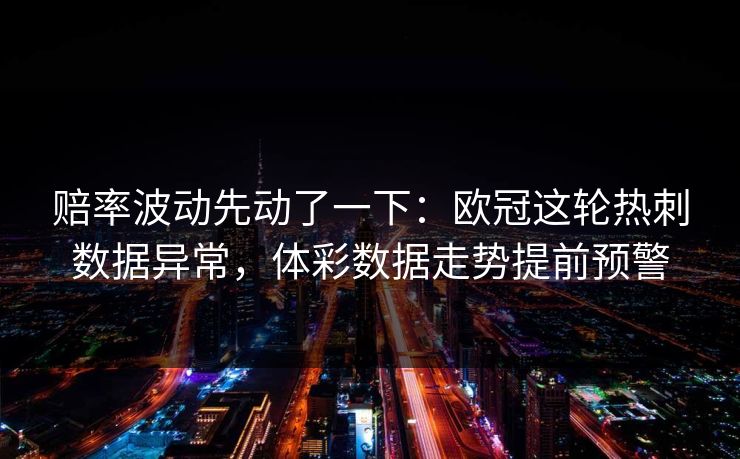 赔率波动先动了一下：欧冠这轮热刺数据异常，体彩数据走势提前预警
