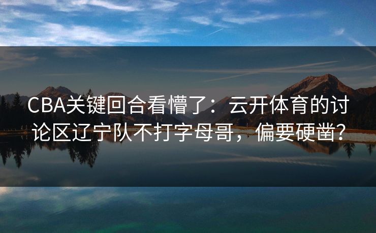 CBA关键回合看懵了：云开体育的讨论区辽宁队不打字母哥，偏要硬凿？