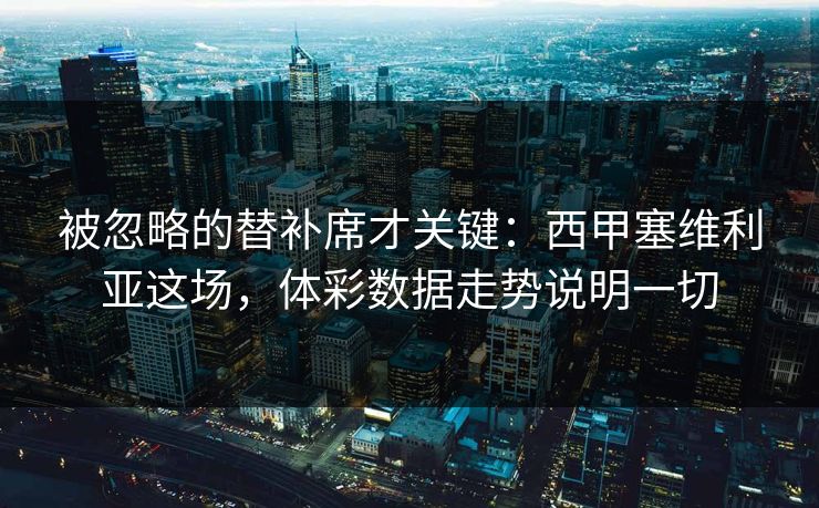 被忽略的替补席才关键：西甲塞维利亚这场，体彩数据走势说明一切