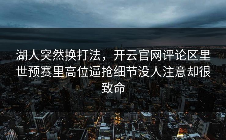 湖人突然换打法，开云官网评论区里世预赛里高位逼抢细节没人注意却很致命