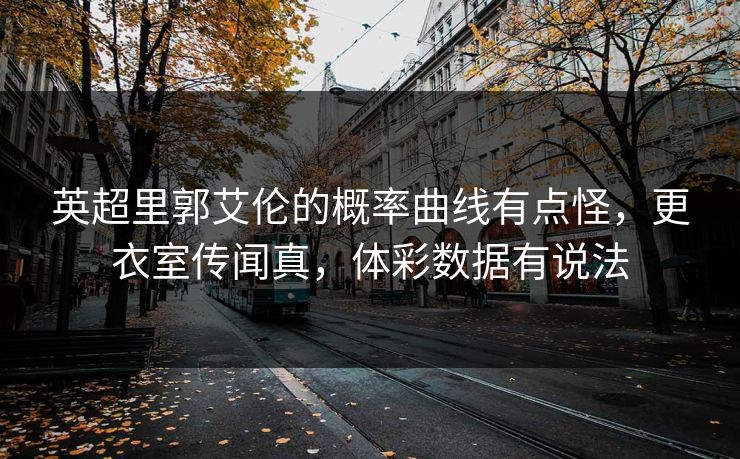 英超里郭艾伦的概率曲线有点怪，更衣室传闻真，体彩数据有说法