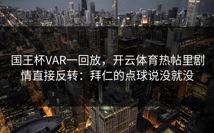 国王杯VAR一回放，开云体育热帖里剧情直接反转：拜仁的点球说没就没