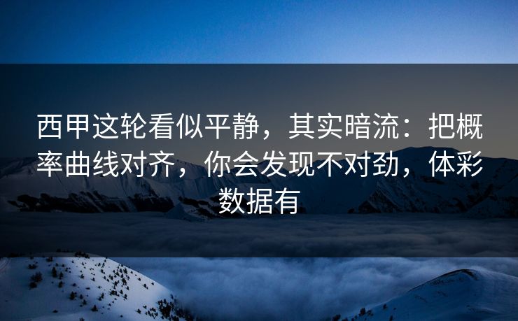 西甲这轮看似平静，其实暗流：把概率曲线对齐，你会发现不对劲，体彩数据有