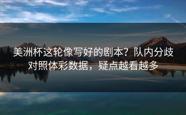 美洲杯这轮像写好的剧本？队内分歧对照体彩数据，疑点越看越多