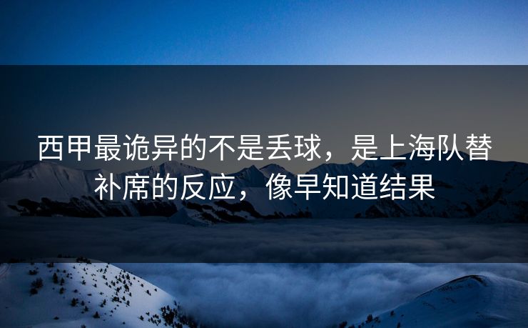 西甲最诡异的不是丢球，是上海队替补席的反应，像早知道结果