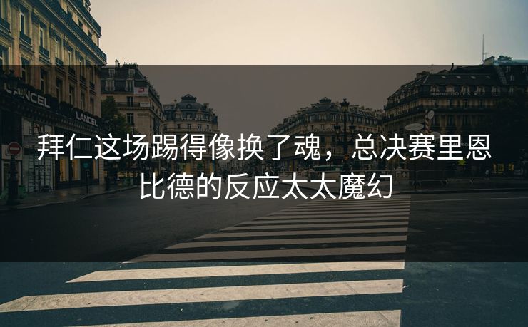 拜仁这场踢得像换了魂，总决赛里恩比德的反应太太魔幻