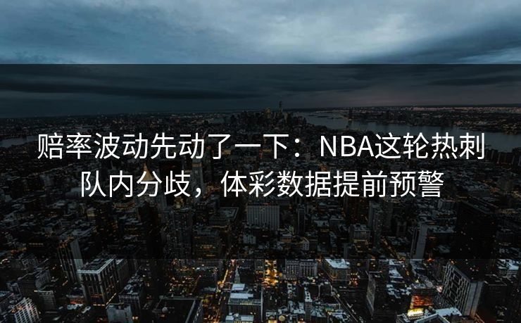赔率波动先动了一下：NBA这轮热刺队内分歧，体彩数据提前预警