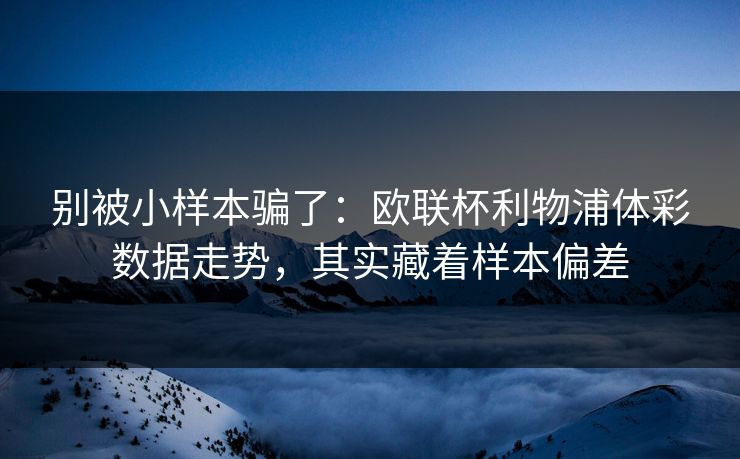 别被小样本骗了：欧联杯利物浦体彩数据走势，其实藏着样本偏差