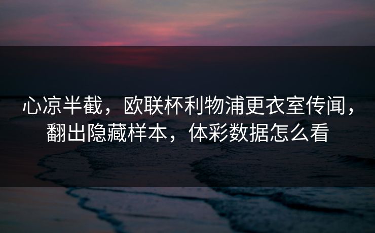 心凉半截，欧联杯利物浦更衣室传闻，翻出隐藏样本，体彩数据怎么看