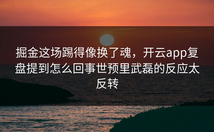 掘金这场踢得像换了魂，开云app复盘提到怎么回事世预里武磊的反应太反转