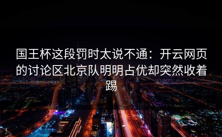 国王杯这段罚时太说不通：开云网页的讨论区北京队明明占优却突然收着踢