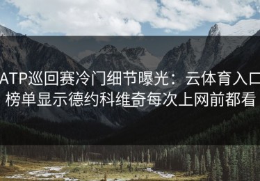 ATP巡回赛冷门细节曝光：云体育入口榜单显示德约科维奇每次上网前都看一
