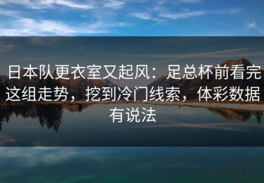 日本队更衣室又起风：足总杯前看完这组走势，挖到冷门线索，体彩数据有说法