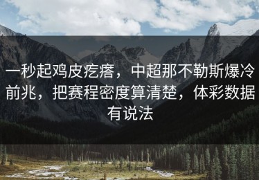 一秒起鸡皮疙瘩，中超那不勒斯爆冷前兆，把赛程密度算清楚，体彩数据有说法