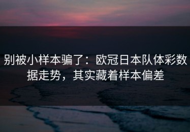 别被小样本骗了：欧冠日本队体彩数据走势，其实藏着样本偏差