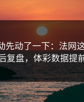 赔率波动先动了一下：法网这轮AC米兰赛后复盘，体彩数据提前预警