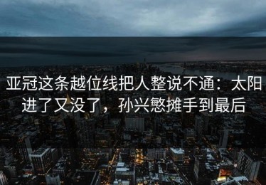 亚冠这条越位线把人整说不通：太阳进了又没了，孙兴慜摊手到最后