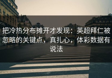把冷热分布摊开才发现：英超拜仁被忽略的关键点，真扎心，体彩数据有说法