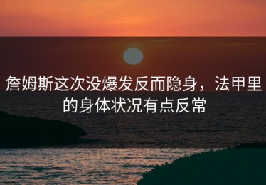 詹姆斯这次没爆发反而隐身，法甲里的身体状况有点反常