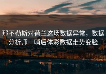 那不勒斯对荷兰这场数据异常，数据分析师一哨后体彩数据走势变脸