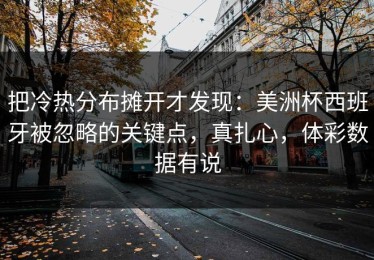 把冷热分布摊开才发现：美洲杯西班牙被忽略的关键点，真扎心，体彩数据有说