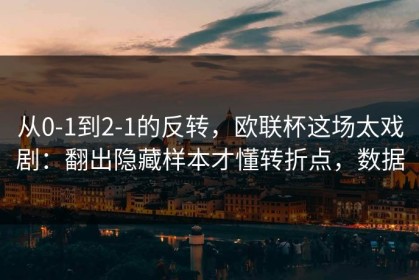 从0-1到2-1的反转，欧联杯这场太戏剧：翻出隐藏样本才懂转折点，数据