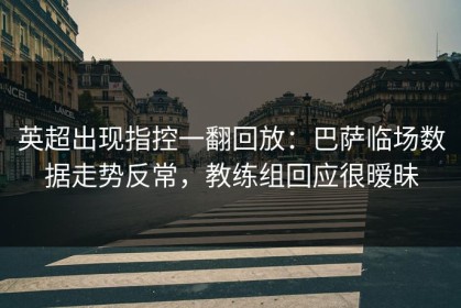 英超出现指控一翻回放：巴萨临场数据走势反常，教练组回应很暧昧