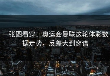 一张图看穿：奥运会曼联这轮体彩数据走势，反差大到离谱
