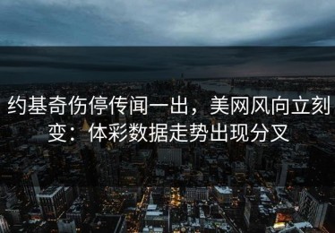 约基奇伤停传闻一出，美网风向立刻变：体彩数据走势出现分叉