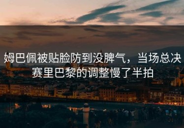 姆巴佩被贴脸防到没脾气，当场总决赛里巴黎的调整慢了半拍