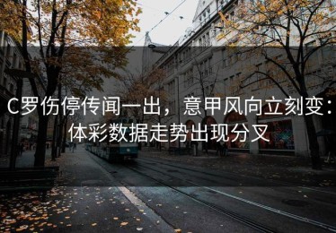 C罗伤停传闻一出，意甲风向立刻变：体彩数据走势出现分叉