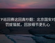 ATP巡回赛这回真吵翻：北京国安对判罚提猫腻，回放细节更扎心