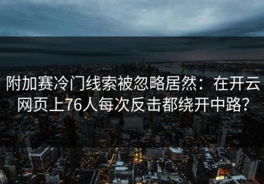 附加赛冷门线索被忽略居然：在开云网页上76人每次反击都绕开中路？