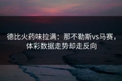 德比火药味拉满：那不勒斯vs马赛，体彩数据走势却走反向