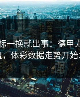 队长袖标一换就出事：德甲尤文心理崩盘，体彩数据走势开始发散