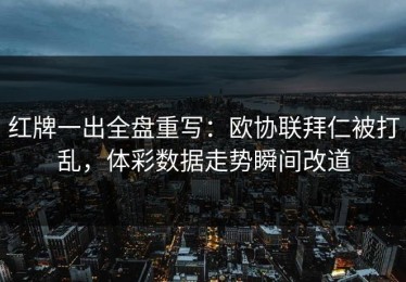 红牌一出全盘重写：欧协联拜仁被打乱，体彩数据走势瞬间改道