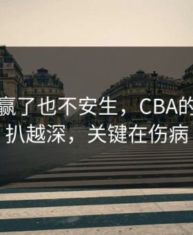 辽宁队赢了也不安生，CBA的猫腻越扒越深，关键在伤病