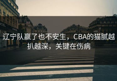辽宁队赢了也不安生，CBA的猫腻越扒越深，关键在伤病