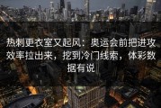 热刺更衣室又起风：奥运会前把进攻效率拉出来，挖到冷门线索，体彩数据有说