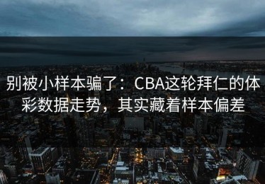 别被小样本骗了：CBA这轮拜仁的体彩数据走势，其实藏着样本偏差