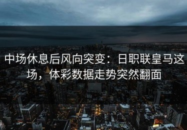 中场休息后风向突变：日职联皇马这场，体彩数据走势突然翻面